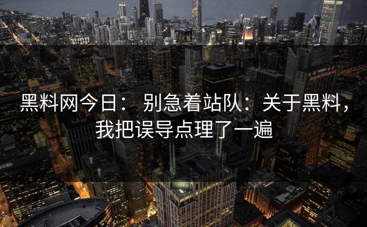 黑料网今日： 别急着站队：关于黑料，我把误导点理了一遍
