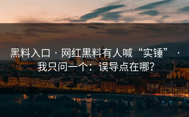 黑料入口 · 网红黑料有人喊“实锤” · 我只问一个：误导点在哪？