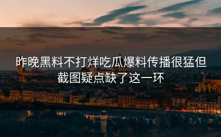 昨晚黑料不打烊吃瓜爆料传播很猛但截图疑点缺了这一环