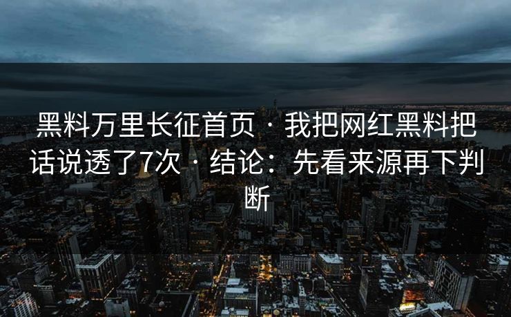 黑料万里长征首页 · 我把网红黑料把话说透了7次 · 结论：先看来源再下判断