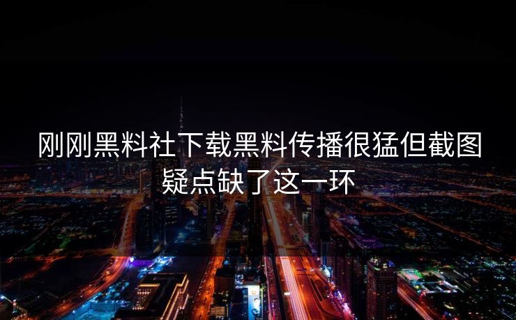 刚刚黑料社下载黑料传播很猛但截图疑点缺了这一环