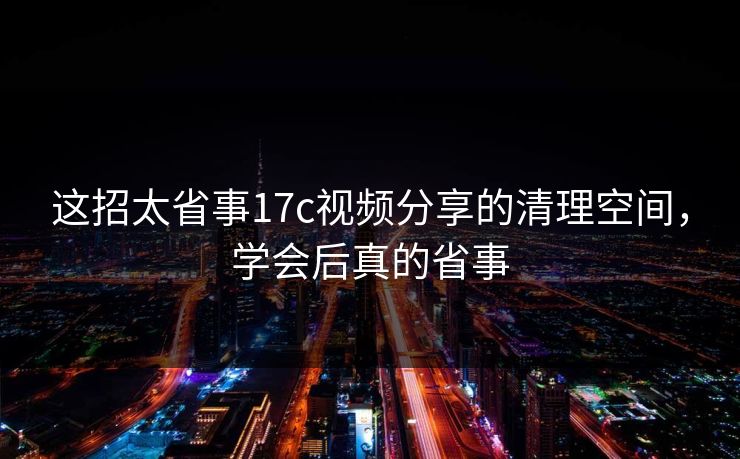 这招太省事17c视频分享的清理空间，学会后真的省事