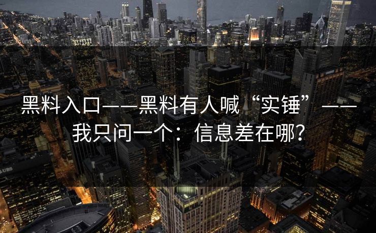 黑料入口——黑料有人喊“实锤”——我只问一个：信息差在哪？