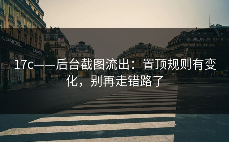 17c——后台截图流出：置顶规则有变化，别再走错路了