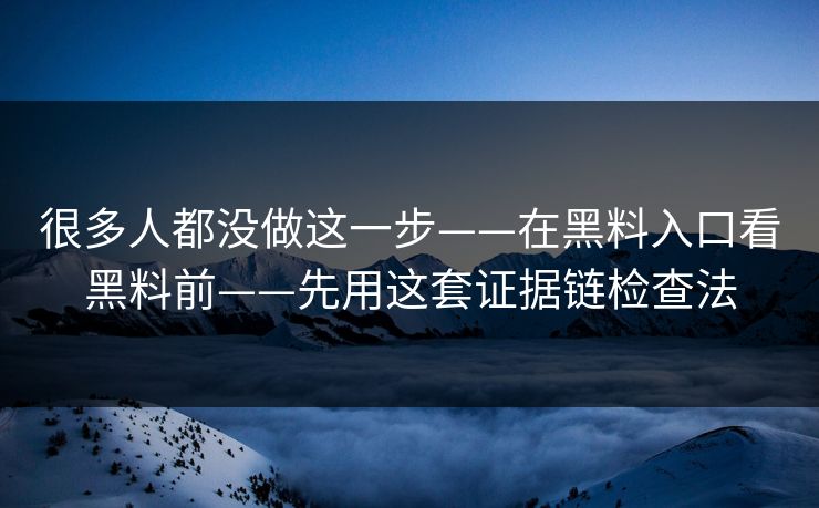 很多人都没做这一步——在黑料入口看黑料前——先用这套证据链检查法