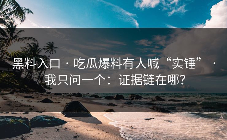 黑料入口 · 吃瓜爆料有人喊“实锤” · 我只问一个：证据链在哪？