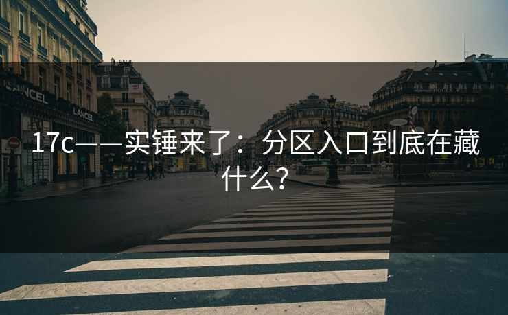 17c——实锤来了：分区入口到底在藏什么？