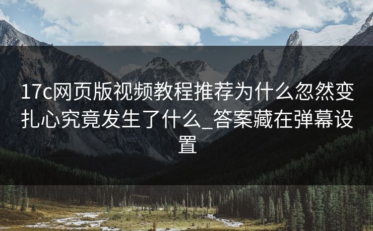 17c网页版视频教程推荐为什么忽然变扎心究竟发生了什么_答案藏在弹幕设置