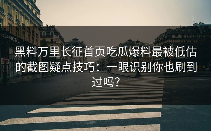 黑料万里长征首页吃瓜爆料最被低估的截图疑点技巧:一眼识别你也刷到过吗? 黑料万里长征首页吃瓜爆料最被低估的截图疑点技巧:一眼识别你也刷到过吗?