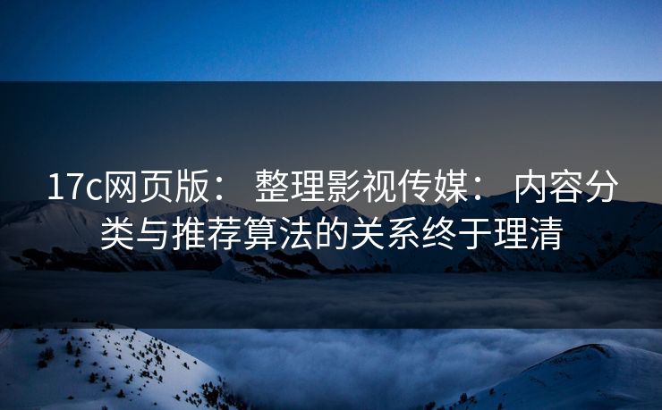 17c网页版： 整理影视传媒： 内容分类与推荐算法的关系终于理清